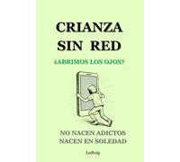 Crianza sin red ¿Abrimos los ojos?: No nacen adictos. Aprenden en soledad. Guía para quienes deciden no seguir entrenando ese vacío.