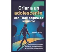 Criar a un adolescente con TDAH seguro de sí mismo: Guía para padres sobre la motivación, la independencia y las conexiones sociales sólidas