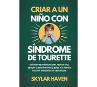 Criar a un niño con síndrome de Tourette: Soluciones prácticas para reducir tics, apoyar la salud mental y guiar a la familia hacia el prosperar en cada etapa.