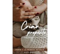 Criar con propósito - Guía integral para madres: La Primera Infancia (0 a 3 años)