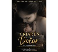 Criar en medio del dolor: Una historia real de maternidad, abandono y reconstrucción