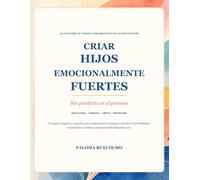 Criar hijos emocionalmente fuertes: Sin perderte en el proceso