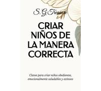 CRIAR NIÑOS DE LA MANERA CORRECTA: Claves para criar niños obedientes, emocionalmente saludables y exitosos
