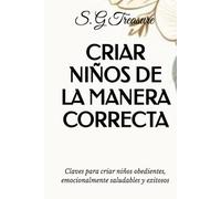CRIAR NIÑOS DE LA MANERA CORRECTA: Claves para criar niños obedientes, emocionalmente saludables y exitosos