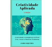 Criatividade Aplicada: Criatividade e Inteligência Artificial: Criar, Inovar e Resolver Problemas