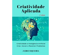 Criatividade Aplicada: Criatividade e Inteligência Artificial: Criar, Inovar e Resolver Problemas