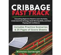 Cribbage Fast Track: Everything Beginners Need to Learn the Rules, Understand the Strategy, Build Winning Skills, and Start Playing with Confidence