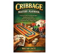 Cribbage Mastery Playbook: A Practical Guide to Learning the Rules, Building Smarter Hands, Mastering Pegging Strategy, and Winning More Cribbage Games