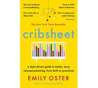 Cribsheet: A Data-Driven Guide to Better, More Relaxed Parenting, from Birth to Preschool