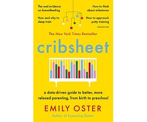 Cribsheet: A Data-Driven Guide to Better, More Relaxed Parenting, from Birth to Preschool