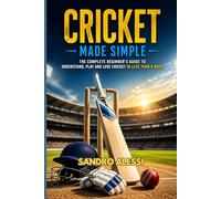 Cricket Made Simple: The Complete Beginner’s Guide to Understand, Play and Love Cricket in Less Than a Week