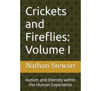 Crickets and Fireflies: Volume I: Autism and Eternity within the Human Experience