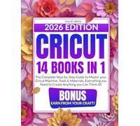 Cricut: [14 In 1] The Complete Step-by-Step Guide to Master your Cricut Machine, Tools & Materials | Everything you Need to Create Anything you Can Think Of | BONUS: Earn from Your Craft!