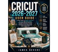 Cricut 2026-2027 User Guide: A Visual Guide to Maker 4, Explore 4, Joy Xtra, and Design Space, Featuring Creative Projects, Material Selection, Cutting Techniques, and Streamlined Craft Workflows