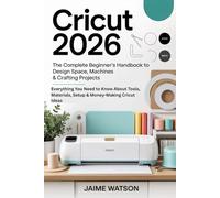 Cricut 2026: The Complete Beginner’s Handbook to Design Space, Machines & Crafting Projects: Everything You Need to Know About Tools, Materials, Setup & Money-Making Cricut Ideas