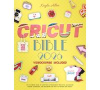 Cricut Bible: The Ultimate Guide to Crafting Extraordinary Projects, Unleashing Hidden Techniques, and Becoming the Envy of Friends and Family