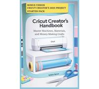 Cricut Creator's Handbook: Master Machines, Materials, and Money-Making Crafts