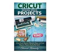 Cricut Design Space Projects: Cricut Small Business Ideas for Home with Cricut Beginner Projects step by step Guide