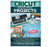 Cricut Design Space Projects: Cricut Small Business Ideas for Home with Cricut Beginner Projects step by step Guide