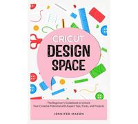 CRICUT DESIGN SPACE: The Beginner's Guidebook to with Expert Tips, Tricks, and Unlock Your Creative Potential Projects