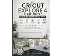 CRICUT EXPLORE 4 MADE SIMPLE FOR BEGINNERS 2026: Vinyl Cutting, HTV, Stickers, Print Then Cut & Design Space Mastery
