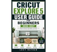 Cricut Explore 5 User Guide for Beginners 2026-2027: Master Your Cutting Machine with Step-by-Step Instructions, Creative Projects, Design Space Tips, and Expert Techniques for Stunning Results