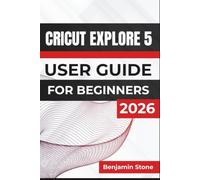 Cricut Explore 5 USER GUIDE For Beginners 2026: Creating Custom Labels, Stickers, Cards, Vinyl Décor, Personalized Apparel and Meaningful Gifts