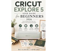 CRICUT EXPLORE 5 USER GUIDE FOR BEGINNERS 2026: Vinyl Cutting, Print Then Cut, Stickers and Crafting Techniques