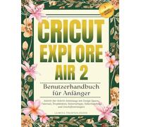 Cricut Explore Air 2 Benutzerhandbuch für Anfänger: Schritt-für-Schritt-Anleitungs mit Design Space-Tutorials, Projektideen, Materialtipps, Fehlerbehebung und Geschäftsstrategien