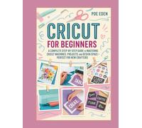 Cricut for Beginners: A Complete Step-by-Step Guide to Mastering Cricut Machines, Projects, and Design Space-Perfect for New Crafters
