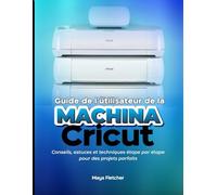 CRICUT GUIDE D'UTILISATEUR GUIDE: Conseils, astuces et techniques étape par étape pour des Projets Parfaits
