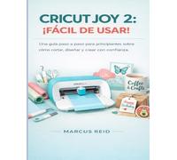 CRICUT JOY 2: ¡FÁCIL DE USAR!: Una guía paso a paso para principiantes sobre cómo cortar, diseñar y crear con confianza.