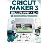 Cricut Maker 3 Benutzerhandbuch 2026: Schritt-für-Schritt-Projekte, Basics für Design Space, Materialien, Kalibrierung, Drucken und Schneiden, Wartung und kreative Tipps