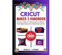 CRICUT MAKER 3 HANDBOOK: A Dummy's-Manual To Mastering Cricut Maker 3, Cricut Design Space with In-Depth Project and Tips