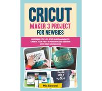 Cricut Maker 3 Project for Newbies: Inspiring Step-By-Step Guide on How to Create Your First 11 Personalized Designs with Zero Knowledge