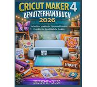 CRICUT MAKER 4 BENUTZERHANDBUCH 2026: Techniken, praktische Tipps und kreative Projekte für das alltägliche Basteln