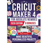 CRICUT MAKER 4 FOR ABSOLUTE NEWBIES 2026: The Visual, Step-by-Step Workshop for Mastering Vinyl, HTV, Stickers, Paper Crafts, Engraving, Leather, Thick Materials, and Real-World Projects