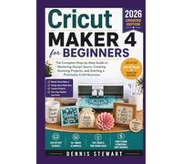 Cricut Maker 4 for Beginners 2026: The Complete Step-by-Step Guide to Mastering Design Space, Creating Stunning Projects, and Starting a Profitable Craft Business