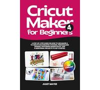 Cricut Maker 4 for Beginners: A Step-by-Step Guide on How to Use Maker 4 to Create Holographic Stickers, Personalized Designs, Mastering Design Space, and 9 Additional Projects to Get Started