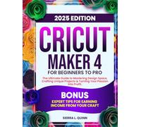 CRICUT MAKER 4 FOR BEGINNERS TO PRO: The Ultimate Step-by-Step Guide to Mastering Design Space, Crafting Unique Projects & Turning Your Passion into ... Tips for Earning Income from Your Craft
