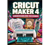 CRICUT MAKER 4 GEBRUIKERSHANDLEIDING VOOR BEGINNERS: Een complete praktische handleiding voor machine-instellingen, ontwerpruimtebeheersing, ... en probleemoplossing voor absolute beginners.