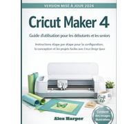 Cricut Maker 4 Guide d'utilisation pour les débutants et les seniors: Instructions étape par étape pour la configuration, la conception et les projets faciles avec Cricut Design Space