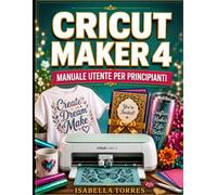 CRICUT MAKER 4 MANUALE UTENTE PER PRINCIPIANTI: Una guida pratica completa all'impostazione della macchina, alla padronanza dello spazio di ... dei problemi per veri principianti.