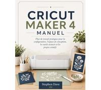 CRICUT MAKER 4 MANUEL: Flux de travail pratiques pour la configuration, l'espace de conception, les outils avancés et les projets créatifs