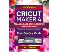 CRICUT MAKER 4 PARA ABSOLUTE DE PRINCIPIANTES A PROFESIONALES: Guía paso a paso para crear, vender y dominar Design Space con elementos visuales, consejos avanzados, trucos y técnicas.