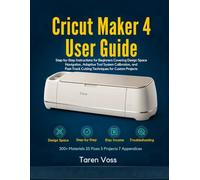 CRICUT MAKER 4 USER GUIDE: Step-by-Step Instructions for Beginners Covering Design Space Navigation, Adaptive Tool System Calibration, and Fast-Track Cutting Techniques for Custom Projects