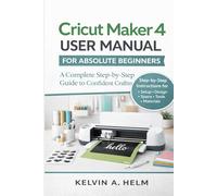 Cricut Maker 4 User Manual for Absolute Beginners: A Complete Step-by-Step Guide to Confident Crafting