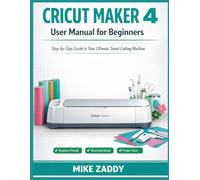 Cricut Maker 4 User Manual for Beginners: Step-by-Step Guide to Your Ultimate Smart Cutting Machine.