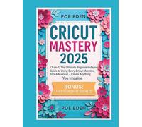 Cricut Mastery 2025: [7-in-1] The Ultimate Beginner-to-Expert Guide to Using Every Cricut Machine, Tool & Material - Create Anything You Imagine + Start Your Craft Business!