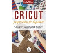 Cricut Project Ideas For Beginners: The Best Project Ideas to Create Your Cricut Object and Spark Your Imagination with pictures and illustrations to guide you during the process
